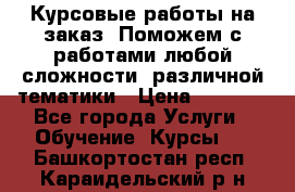 Курсовые работы на заказ. Поможем с работами любой сложности, различной тематики › Цена ­ 1 800 - Все города Услуги » Обучение. Курсы   . Башкортостан респ.,Караидельский р-н